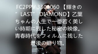 FC2PPV 3308060 【輝きの”LAST” DIAMOND】乙葉ちゃんの人生で一番若く美しい時期に残した秘密の映像。青春時代をフィルムに残した最後の贈り物。