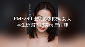 PME290 蜜桃影像传媒 女大学生诱骗下海实录 唐雨菲