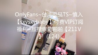 OnlyFans~台湾极品TS~慎入【sxysxybaby】付费VIP订阅福利~互撸爆菊啪啪【211V】  (124)