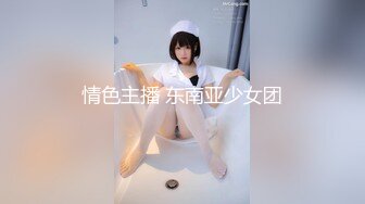 情色主播 东南亚少女团