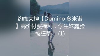 约啪大神【Domino 多米诺】高价付费福利，学生妹露脸被狂草！ (1)