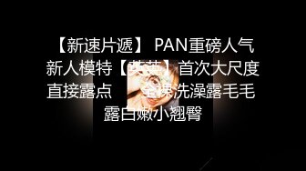 【新速片遞】 PAN重磅人气新人模特【英英】首次大尺度直接露点 ❤️全裸洗澡露毛毛 露白嫩小翘臀