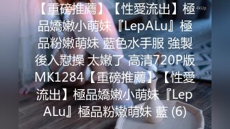 【重磅推薦】【性愛流出】極品嬌嫩小萌妹『LepALu』極品粉嫩萌妹 藍色水手服 強製後入懟操 太嫩了 高清720P版MK1284【重磅推薦】【性愛流出】極品嬌嫩小萌妹『LepALu』極品粉嫩萌妹 藍 (6)