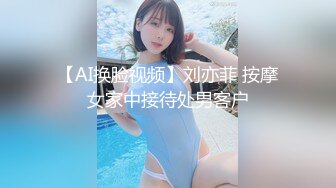 【AI换脸视频】刘亦菲 按摩女家中接待处男客户