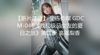 【新片速遞】 果冻传媒 GDCM-046《我和极品女友的夏日之旅》第二季 高瑶梨香