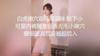 白虎嫩穴双马尾萌妹 脱下小可爱内裤随意玩弄无毛小嫩穴 腰细圆润屁股翘起后入