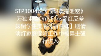 STP30046 《顶级震撼泄密》万狼求档OnlyFans网红反差婊留学生美眉【香蕉妹】剧情演绎家庭保姆工作中被男主强行进入