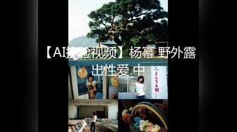 【AI换脸视频】杨幂 野外露出性爱 中