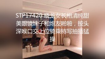 STP17420 晓龙女长相清纯甜美眼镜妹子和炮友啪啪，按头深喉口交上位骑乘特写抽插猛操