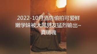 2022-10月酒店偷拍可爱鲜嫩学妹被大屌男友猛烈输出~真销魂