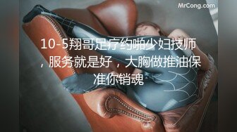 10-5翔哥足疗约啪少妇技师，服务就是好，大胸做推油保准你销魂