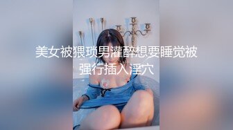 美女被猥琐男灌醉想要睡觉被强行插入淫穴