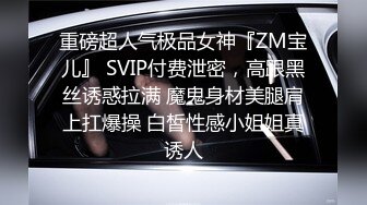 重磅超人气极品女神『ZM宝儿』 SVIP付费泄密，高跟黑丝诱惑拉满 魔鬼身材美腿肩上扛爆操 白皙性感小姐姐真诱人