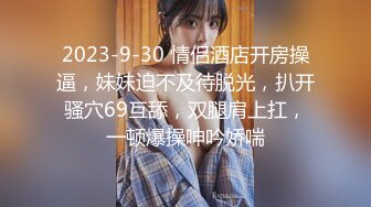 2023-9-30 情侣酒店开房操逼，妹妹迫不及待脱光，扒开骚穴69互舔，双腿肩上扛，一顿爆操呻吟娇喘