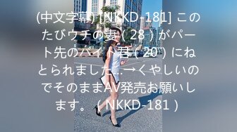 (中文字幕) [NKKD-181] このたびウチの妻（28）がパート先のバイト君（20）にねとられました…→くやしいのでそのままAV発売お願いします。（NKKD-181）