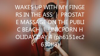 WAKES UP WITH MY FINGERS IN THE ASS ｜ PROSTATE MASSAGE ON THE PUBLIC BEACH ｜ UNICPORN HOLIDAY DAY 4 (ph6151ec2630ff8)