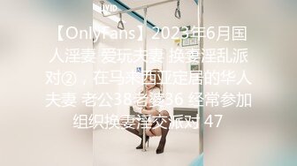 【OnlyFans】2023年6月国人淫妻 爱玩夫妻 换妻淫乱派对②，在马来西亚定居的华人夫妻 老公38老婆36 经常参加组织换妻淫交派对 47