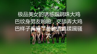  极品美女的诱惑跟钢珠大鸡巴纹身男友啪啪，交舔弄大鸡巴样子真骚，各种道具蹂躏骚穴