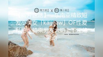 【新片速遞】 ✨东南亚精致短发小美女「kaijeaw」OF性爱私拍，骑乘男友大奶上下淫荡晃动