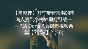 【自整理】开车带着害羞的丰满人妻到小树林里打野战——P站 Dana Kiss最新视频合集【310V】2 (56)