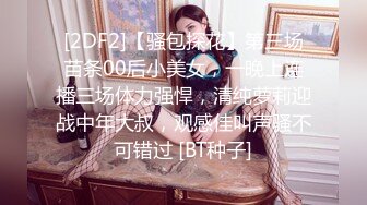 [2DF2]【骚包探花】第三场苗条00后小美女，一晚上连播三场体力强悍，清纯萝莉迎战中年大叔，观感佳叫声骚不可错过 [BT种子]