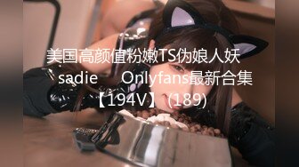 美国高颜值粉嫩TS伪娘人妖❤️sadie❤️Onlyfans最新合集【194V】 (189)