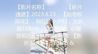 独家整理首发,泄密富家公子与其浪骚网红女友性爱视频流出（四）